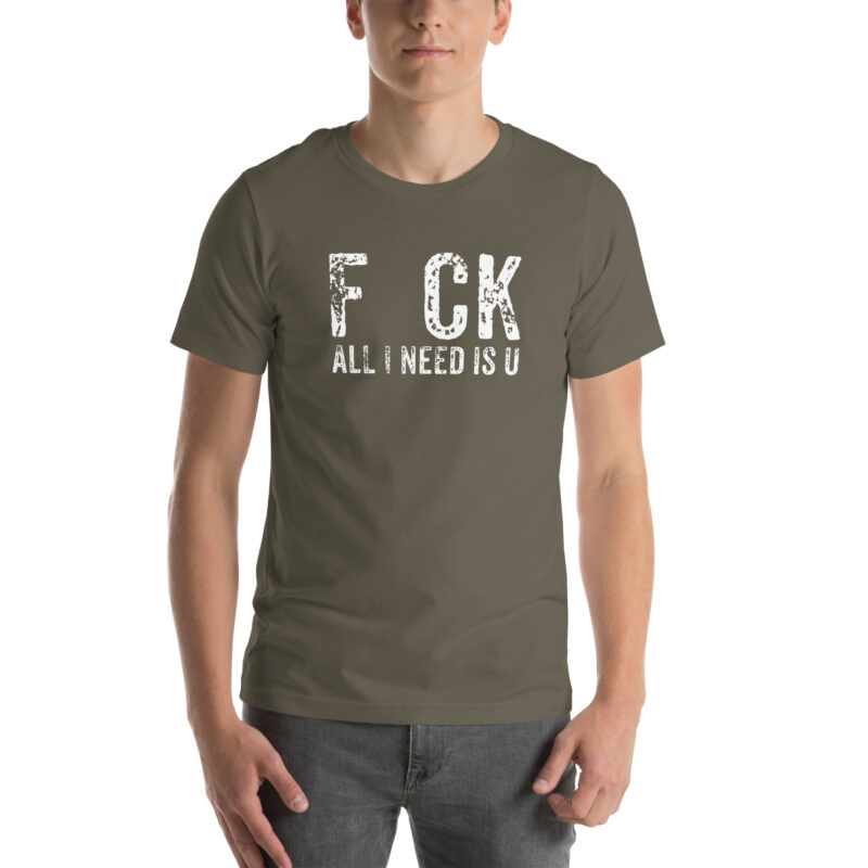 F_ck All I Need Is U Unisex-T-Shirt