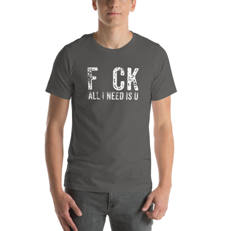 F_ck All I Need Is U Unisex-T-Shirt