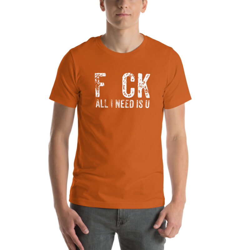 F_ck All I Need Is U Unisex-T-Shirt