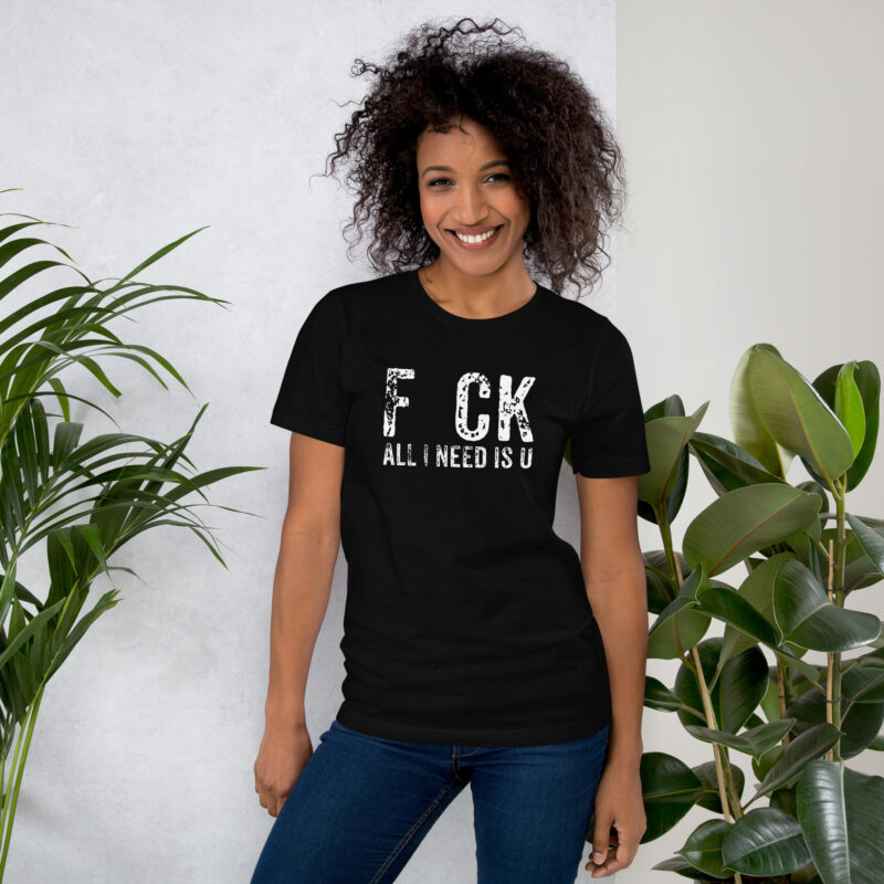 F_ck All I Need Is U Unisex-T-Shirt