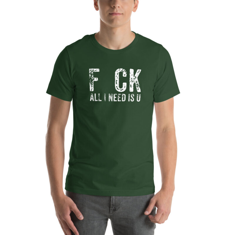 F_ck All I Need Is U Unisex-T-Shirt