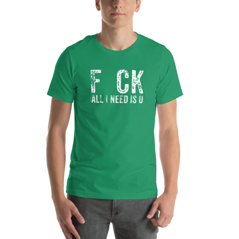 F_ck All I Need Is U Unisex-T-Shirt