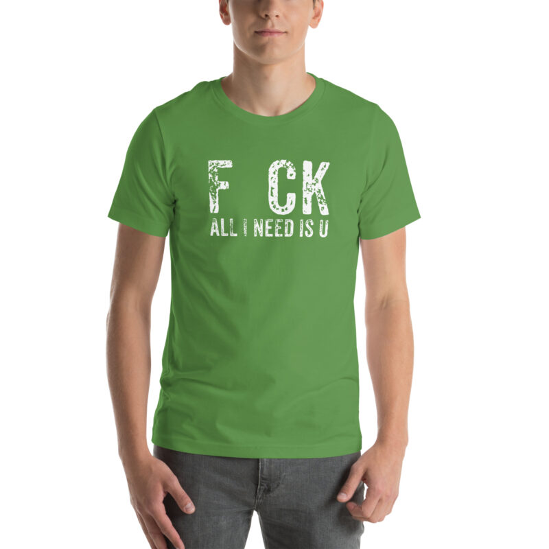 F_ck All I Need Is U Unisex-T-Shirt