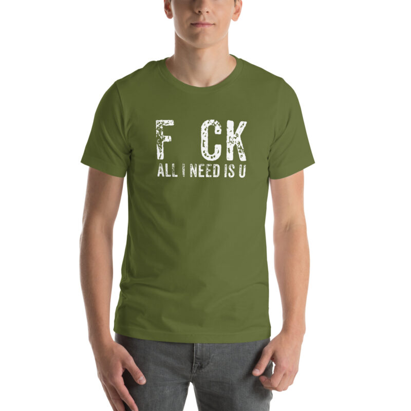 F_ck All I Need Is U Unisex-T-Shirt