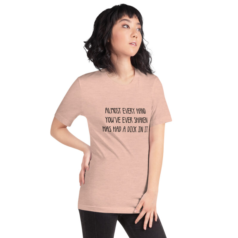 Allmost every Hand you’ve ever shaken has had a Dick in it Unisex-T-Shirt