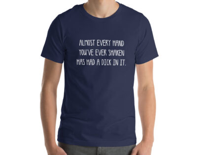 Allmost every Hand you've ever shaken has had a Dick in it Unisex-T-Shirt – T-Shirts – klamottn.de Allmost every Hand you've ever shaken has had a Dick in it Unisex-T-Shirt – T-Shirts – klamottn.de