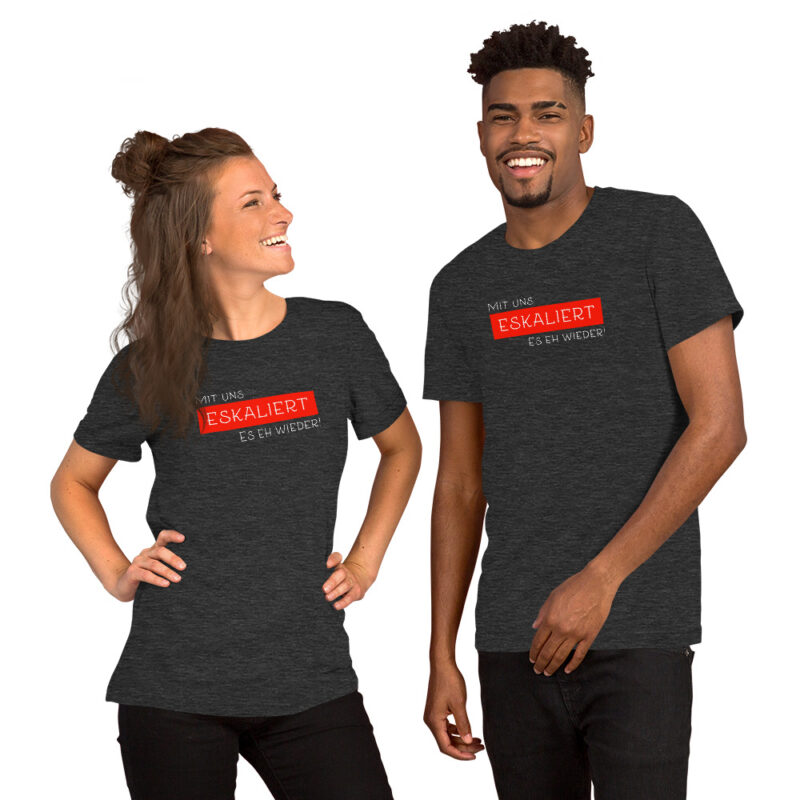 Mit uns eskaliert es eh wieder Unisex-T-Shirt