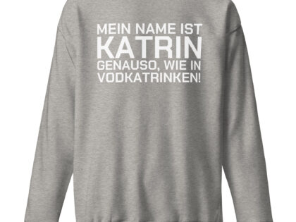 Mein Name ist Katrin, genauso wie in Vodkatrinken Unisex-Sweatshirt – Sweatshirts – klamottn.de Mein Name ist Katrin, genauso wie in Vodkatrinken Unisex-Sweatshirt – Sweatshirts – klamottn.de