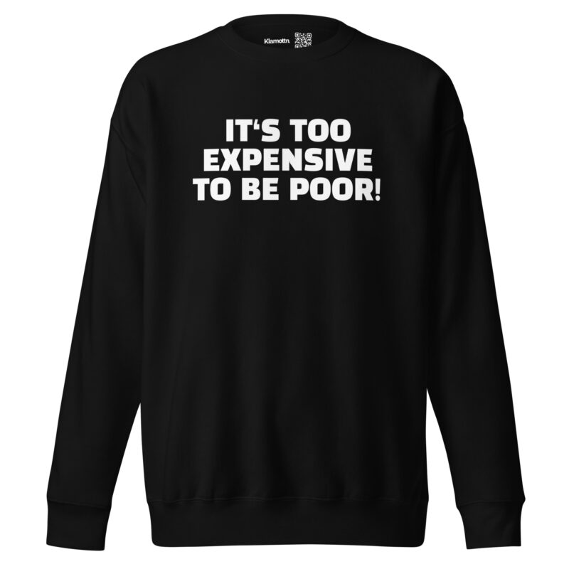 It’s Too Expensive to Be Poor Unisex-Sweatshirt