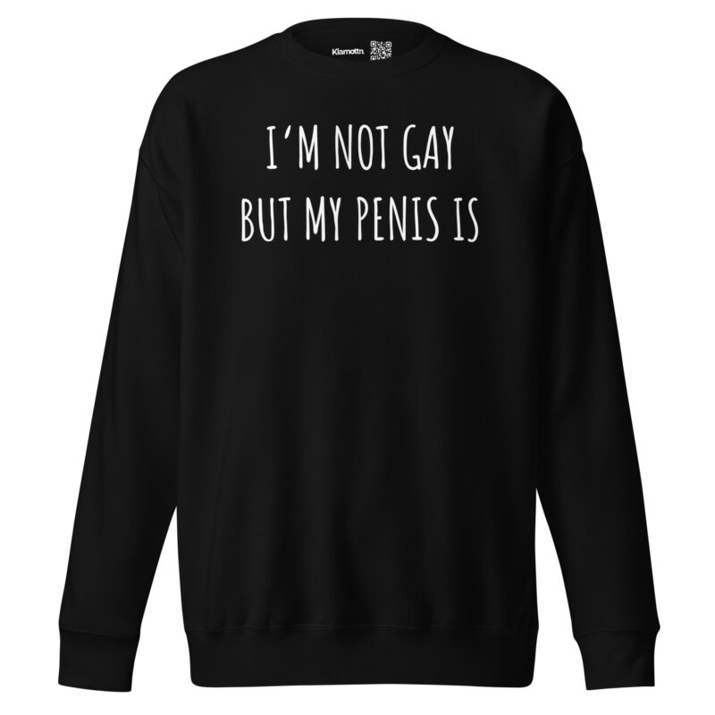 I’m Not Gay but My Penis Is Unisex-Sweatshirt