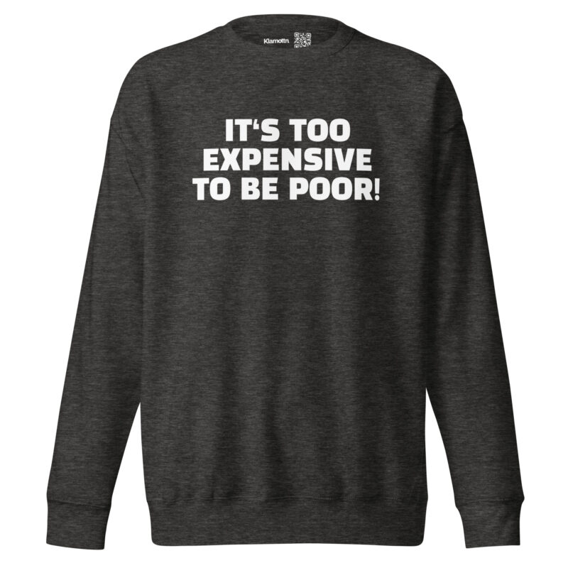 It’s Too Expensive to Be Poor Unisex-Sweatshirt