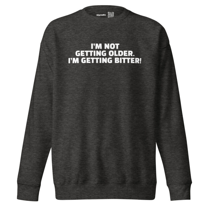 I’m Not Getting Older. I’m Getting Bitter! Unisex-Sweatshirt