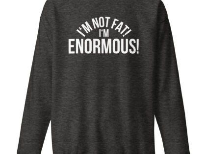 I'm Not Fat! I'm Enormous! Unisex-Sweatshirt – Sweatshirts – klamottn.de I'm Not Fat! I'm Enormous! Unisex-Sweatshirt – Sweatshirts – klamottn.de