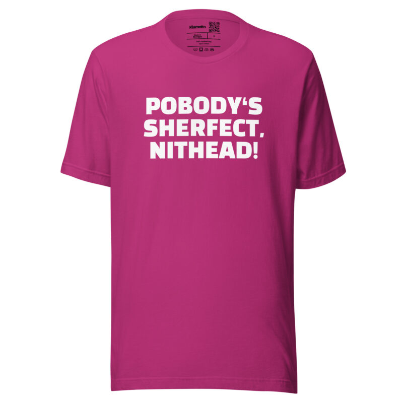 Pobody’s Sherfect, Nithead! Unisex-T-Shirt