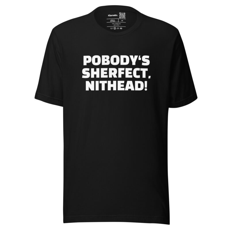 Pobody’s Sherfect, Nithead! Unisex-T-Shirt