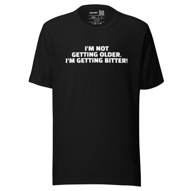 I’m Not Getting Older. I’m Getting Bitter! Unisex-T-Shirt
