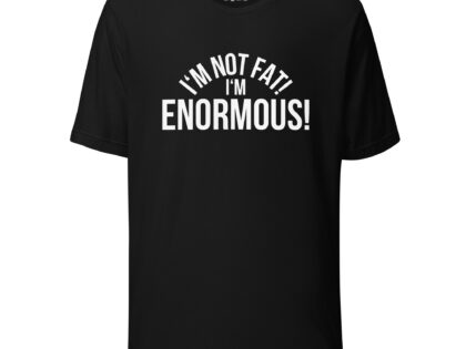 I'm Not Fat! I'm Enormous! Unisex-T-Shirt – T-Shirts – klamottn.de I'm Not Fat! I'm Enormous! Unisex-T-Shirt – T-Shirts – klamottn.de