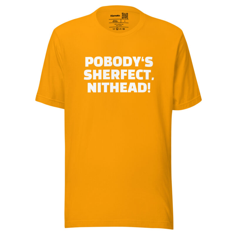 Pobody’s Sherfect, Nithead! Unisex-T-Shirt
