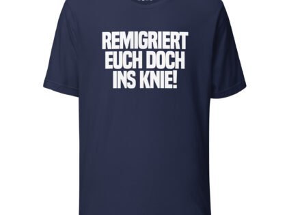 Remigriert euch doch ins Knie Unisex-T-Shirt – T-Shirts – klamottn.de Remigriert euch doch ins Knie Unisex-T-Shirt – T-Shirts – klamottn.de