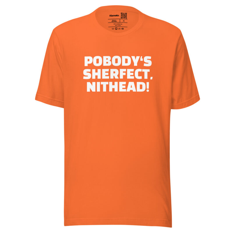 Pobody’s Sherfect, Nithead! Unisex-T-Shirt
