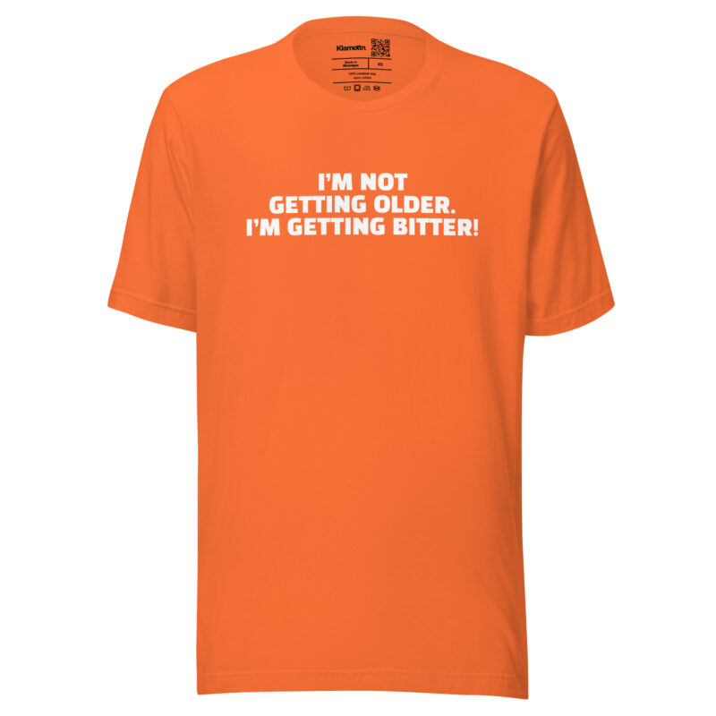 I’m Not Getting Older. I’m Getting Bitter! Unisex-T-Shirt
