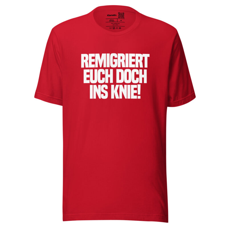 Remigriert euch doch ins Knie Unisex-T-Shirt