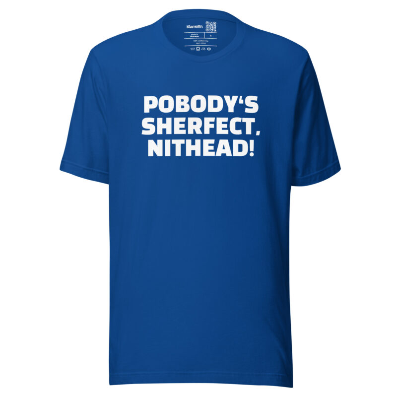 Pobody’s Sherfect, Nithead! Unisex-T-Shirt