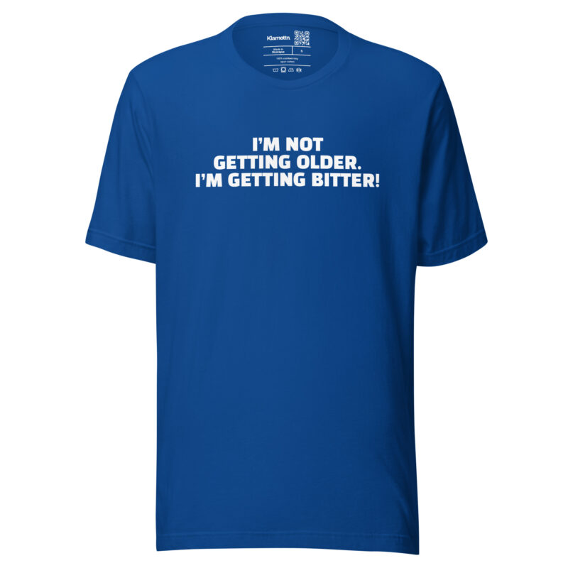I’m Not Getting Older. I’m Getting Bitter! Unisex-T-Shirt