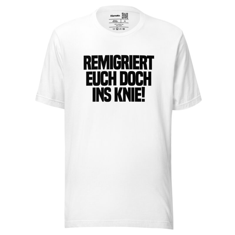 Remigriert euch doch ins Knie Unisex-T-Shirt