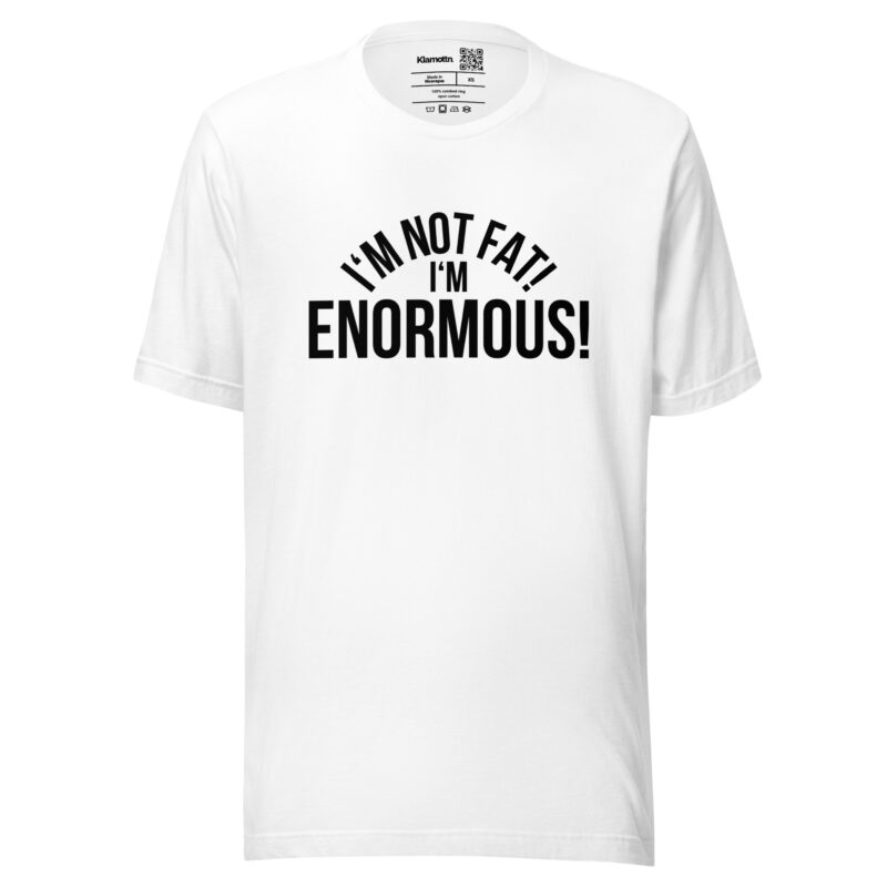 I'm Not Fat! I'm Enormous! Unisex-T-Shirt – T-Shirts – klamottn.de