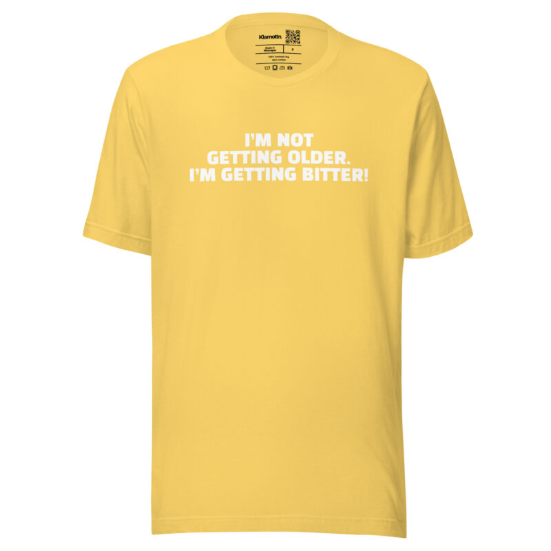 I’m Not Getting Older. I’m Getting Bitter! Unisex-T-Shirt