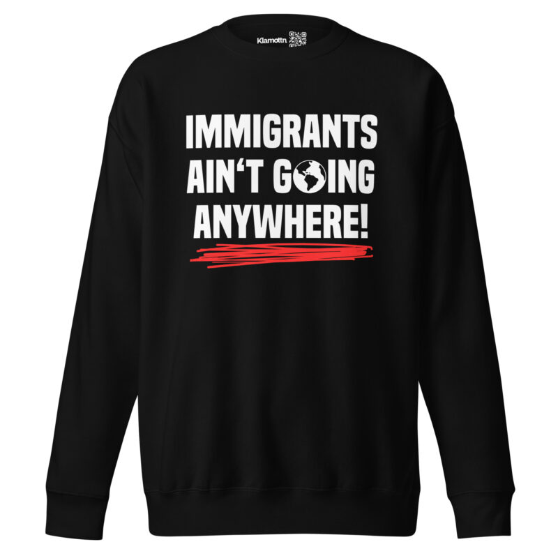 Immigrants Ain’t Going Anywhere Unisex-Sweatshirt