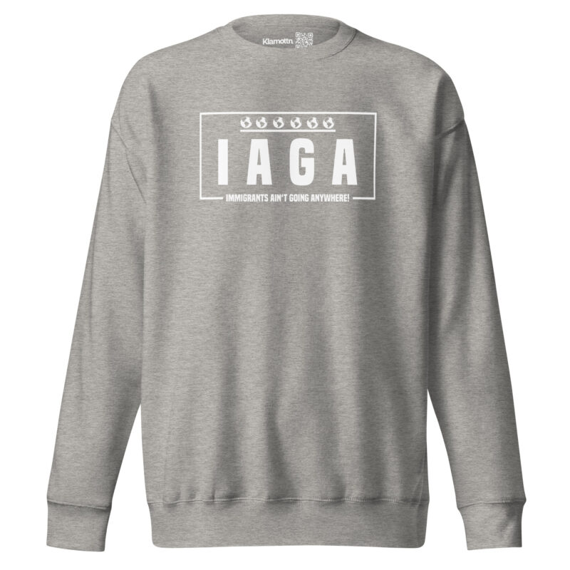 IAGA – Immigrants Ain’t Going Anywhere Unisex-Sweatshirt