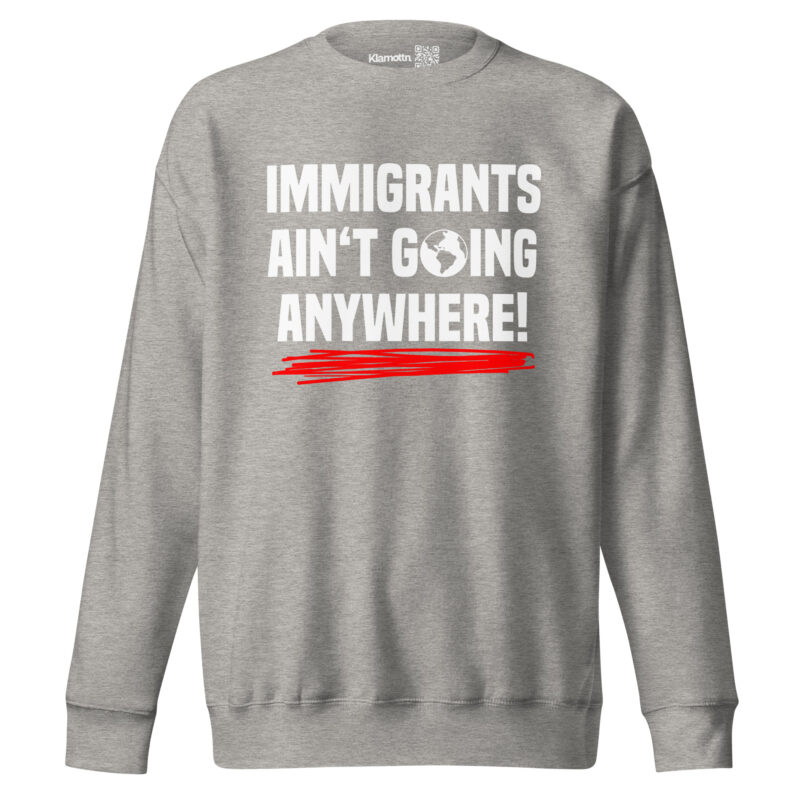 Immigrants Ain’t Going Anywhere Unisex-Sweatshirt