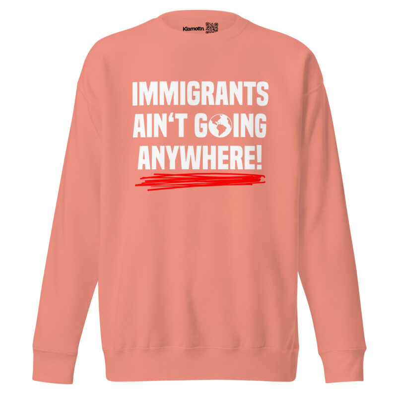Immigrants Ain’t Going Anywhere Unisex-Sweatshirt