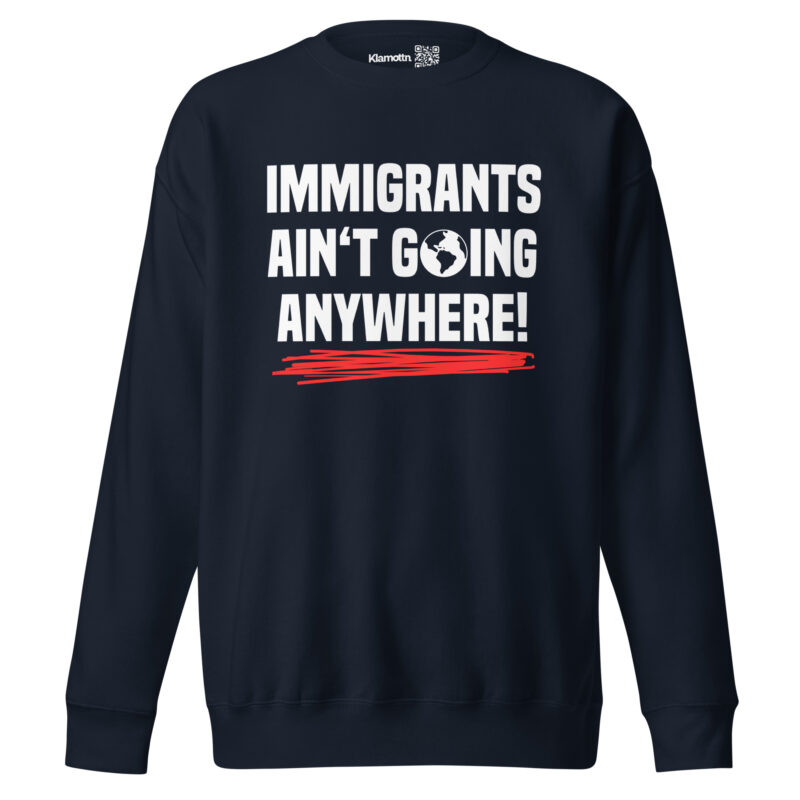 Immigrants Ain’t Going Anywhere Unisex-Sweatshirt