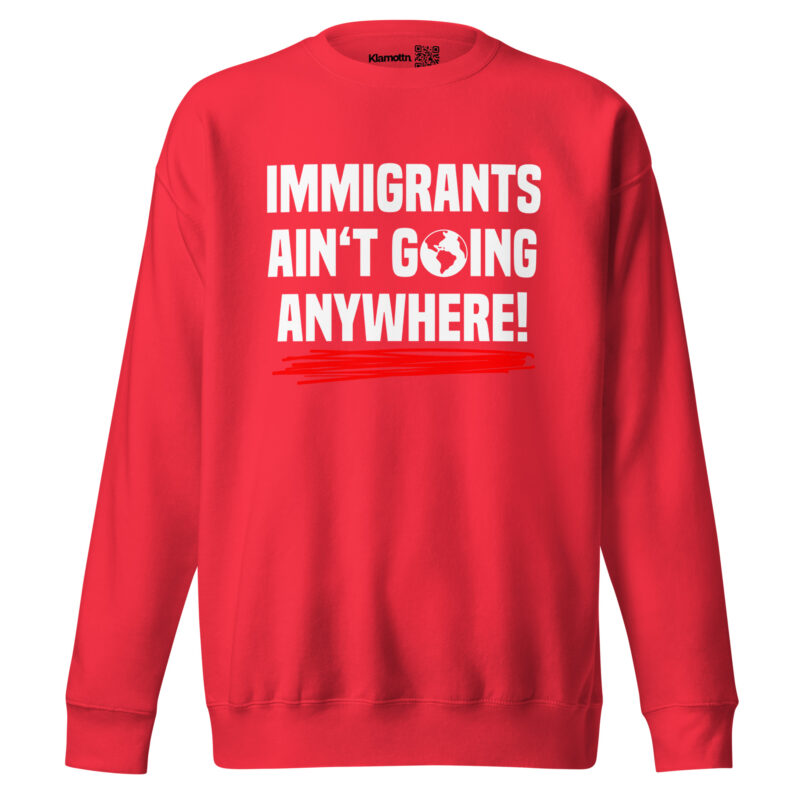 Immigrants Ain’t Going Anywhere Unisex-Sweatshirt