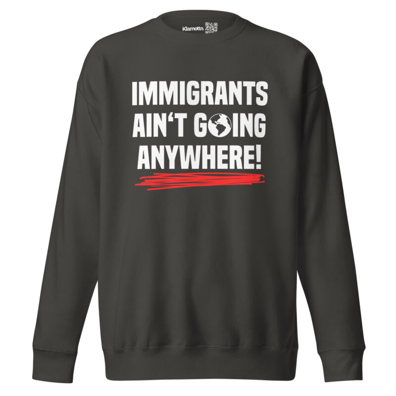 Immigrants Ain’t Going Anywhere Unisex-Sweatshirt