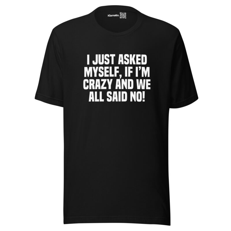 Am I Crazy? We All Said No! Unisex-T-Shirt
