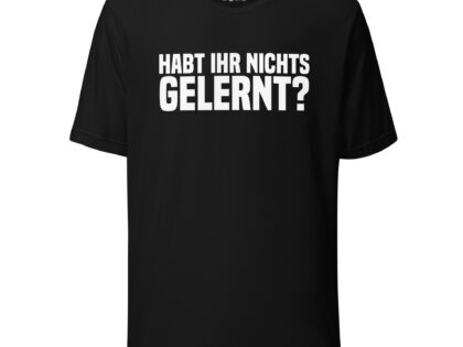 Habt ihr nichts gelernt? Unisex-T-Shirt – T-Shirts – klamottn.de Habt ihr nichts gelernt? Unisex-T-Shirt – T-Shirts – klamottn.de