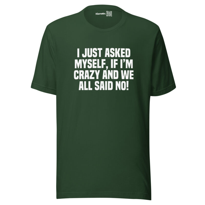 Am I Crazy? We All Said No! Unisex-T-Shirt