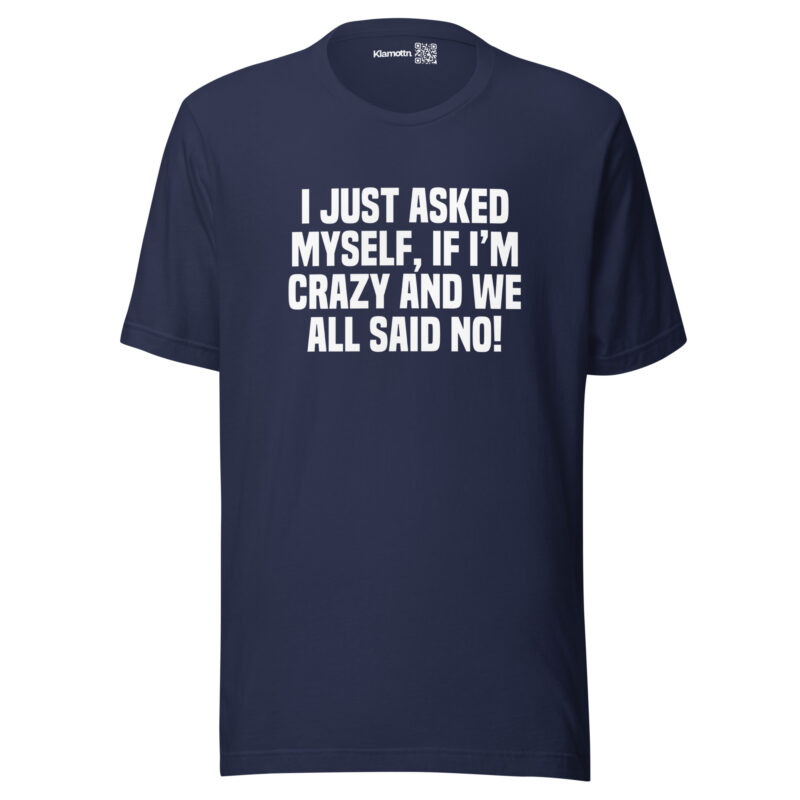 Am I Crazy? We All Said No! Unisex-T-Shirt