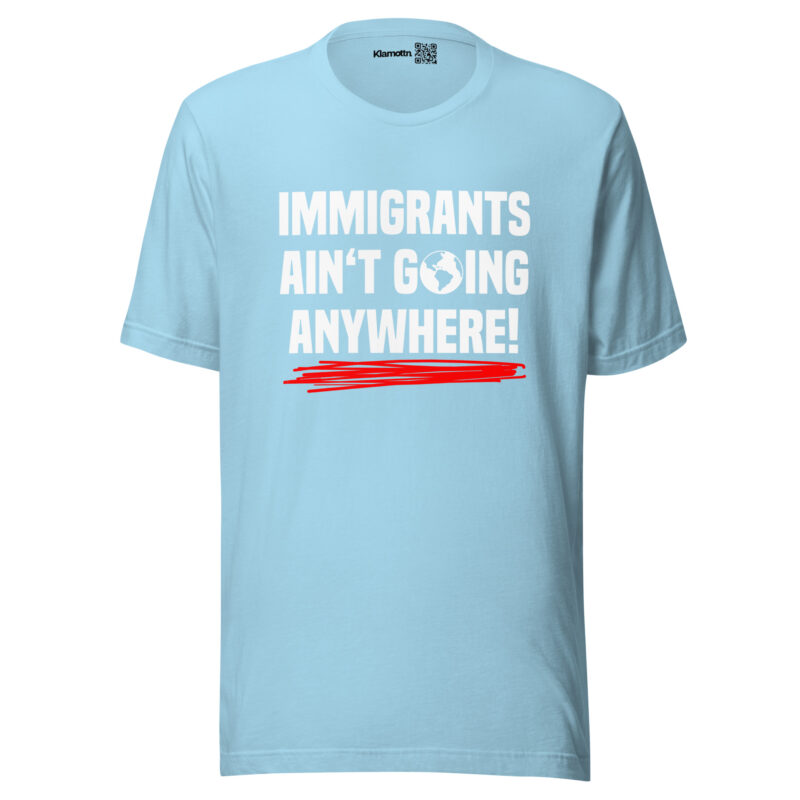 Immigrants Ain’t Going Anywhere Unisex-T-Shirt
