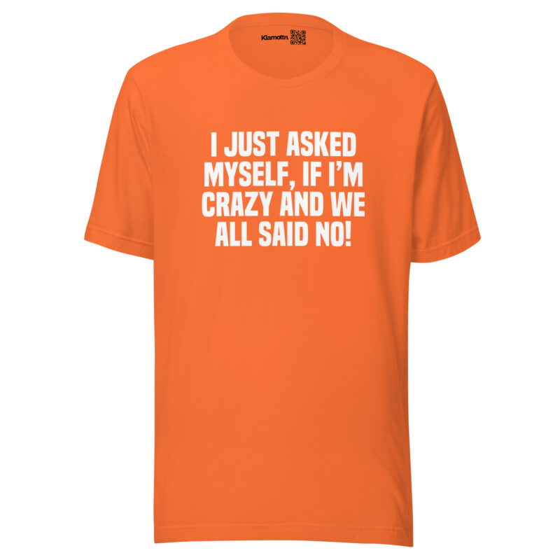 Am I Crazy? We All Said No! Unisex-T-Shirt