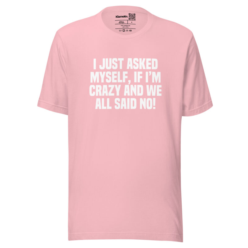 Am I Crazy? We All Said No! Unisex-T-Shirt