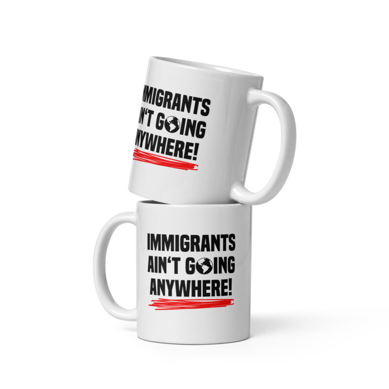Immigrants Ain’t Going Anywhere Tasse