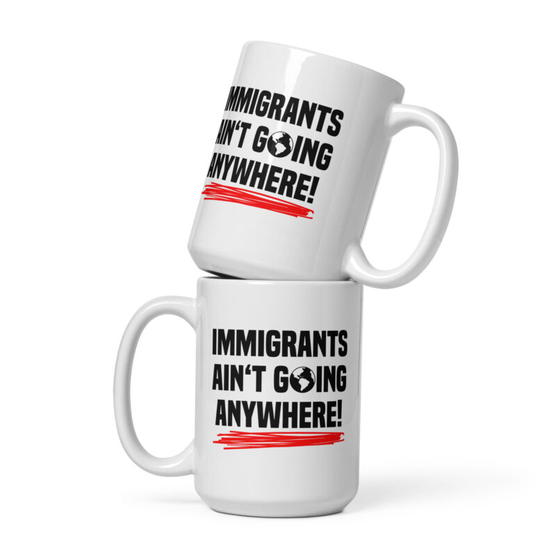 Immigrants Ain’t Going Anywhere Tasse