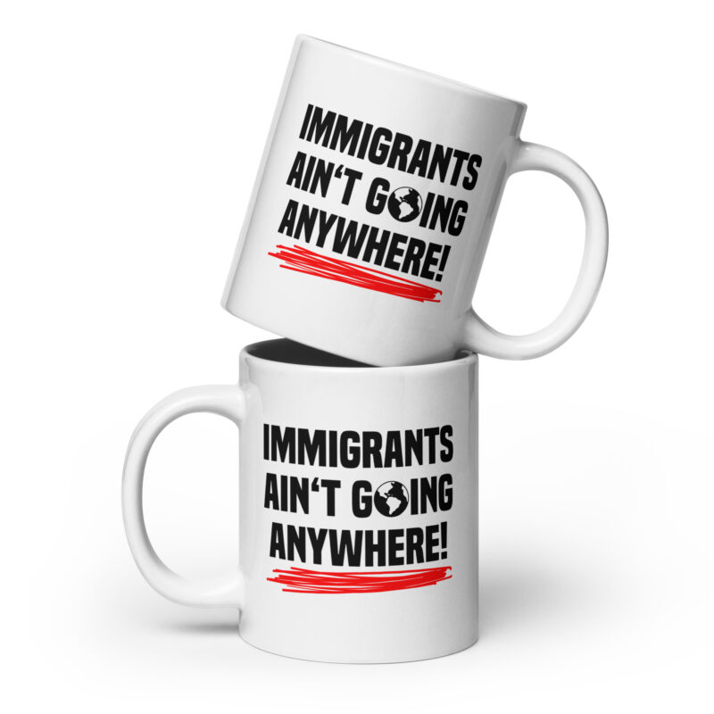 Immigrants Ain’t Going Anywhere Tasse